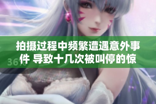 拍摄过程中频繁遭遇意外事件 导致十几次被叫停的惊险体验