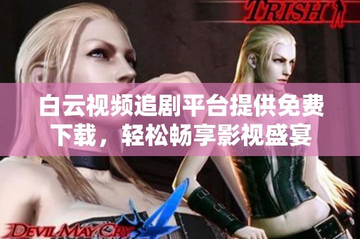白云视频追剧平台提供免费下载，轻松畅享影视盛宴