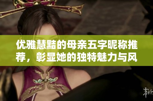 优雅慧黠的母亲五字昵称推荐，彰显她的独特魅力与风采
