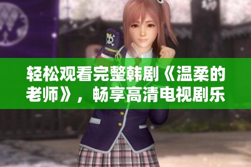轻松观看完整韩剧《温柔的老师》，畅享高清电视剧乐趣