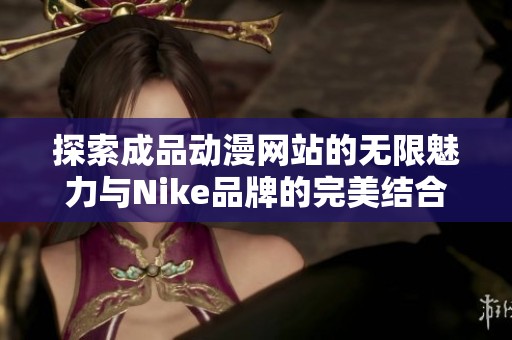 探索成品动漫网站的无限魅力与Nike品牌的完美结合