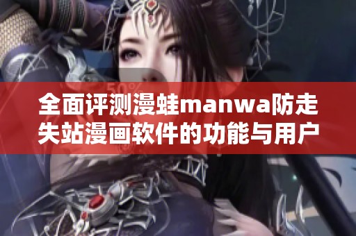 全面评测漫蛙manwa防走失站漫画软件的功能与用户体验详解