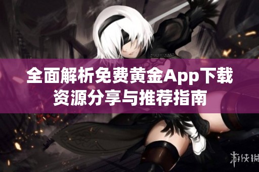 全面解析免费黄金App下载资源分享与推荐指南
