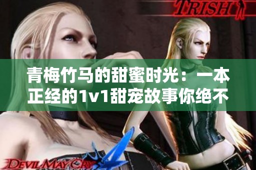 青梅竹马的甜蜜时光：一本正经的1v1甜宠故事你绝不能错过