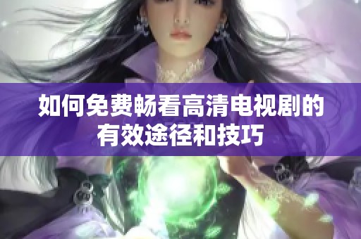 如何免费畅看高清电视剧的有效途径和技巧