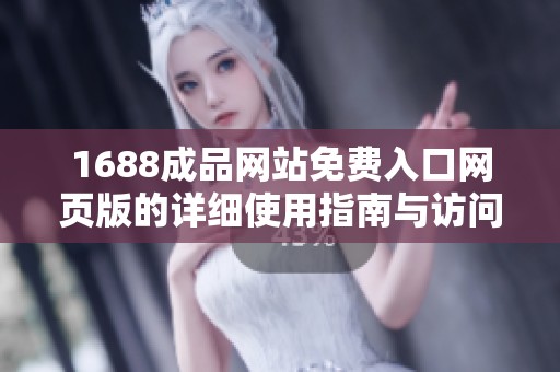 1688成品网站免费入口网页版的详细使用指南与访问方法解析