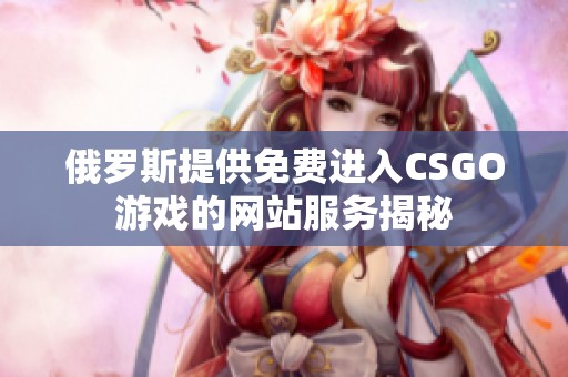 俄罗斯提供免费进入CSGO游戏的网站服务揭秘