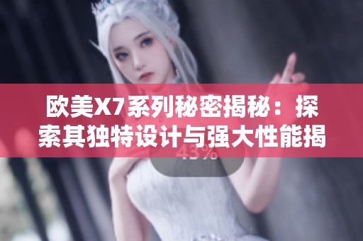 欧美X7系列秘密揭秘：探索其独特设计与强大性能揭秘
