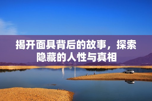 揭开面具背后的故事，探索隐藏的人性与真相