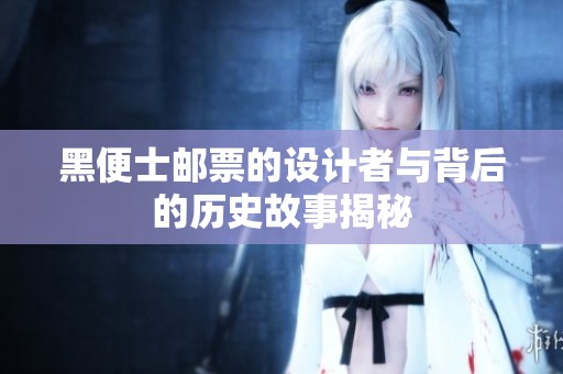 黑便士邮票的设计者与背后的历史故事揭秘