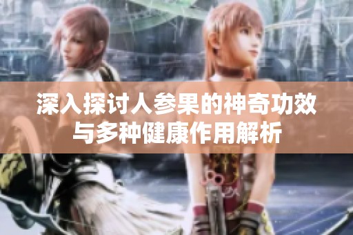 深入探讨人参果的神奇功效与多种健康作用解析