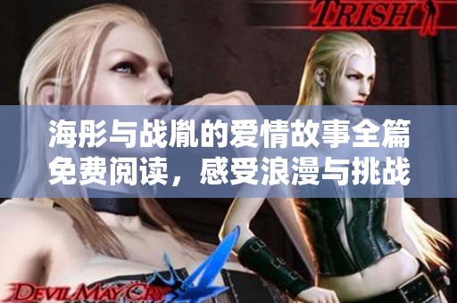 海彤与战胤的爱情故事全篇免费阅读，感受浪漫与挑战的交织
