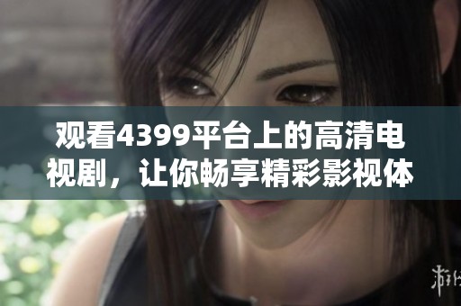 观看4399平台上的高清电视剧，让你畅享精彩影视体验