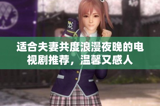 适合夫妻共度浪漫夜晚的电视剧推荐，温馨又感人