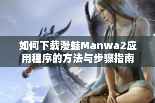 如何下载漫蛙Manwa2应用程序的方法与步骤指南