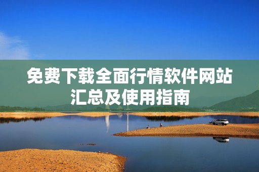 免费下载全面行情软件网站汇总及使用指南