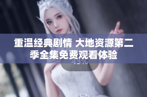 重温经典剧情 大地资源第二季全集免费观看体验