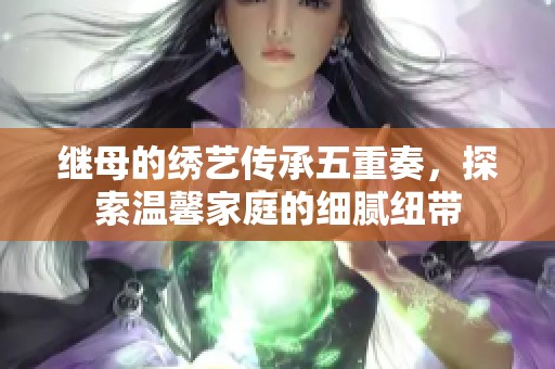 继母的绣艺传承五重奏，探索温馨家庭的细腻纽带