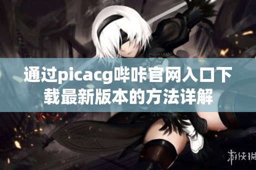 通过picacg哔咔官网入口下载最新版本的方法详解