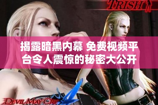 揭露暗黑内幕 免费视频平台令人震惊的秘密大公开