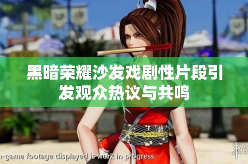 黑暗荣耀沙发戏剧性片段引发观众热议与共鸣