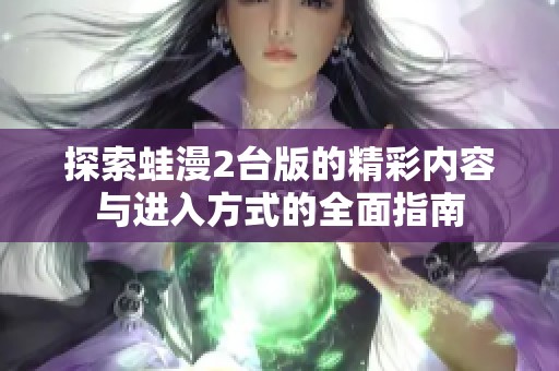 探索蛙漫2台版的精彩内容与进入方式的全面指南
