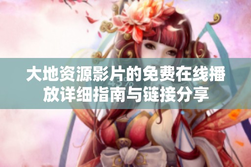 大地资源影片的免费在线播放详细指南与链接分享