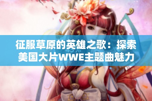 征服草原的英雄之歌：探索美国大片WWE主题曲魅力