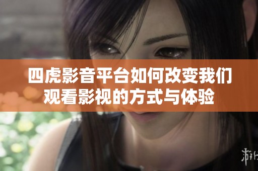 四虎影音平台如何改变我们观看影视的方式与体验
