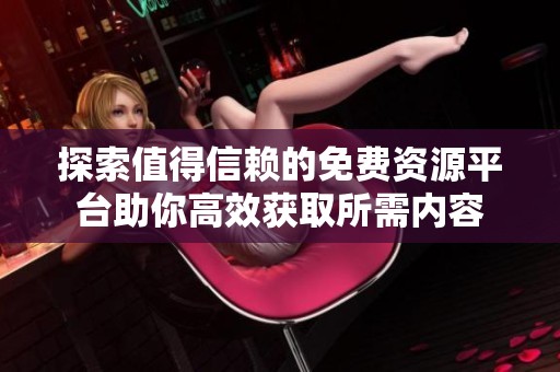 探索值得信赖的免费资源平台助你高效获取所需内容