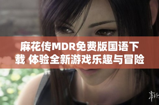 麻花传MDR免费版国语下载 体验全新游戏乐趣与冒险