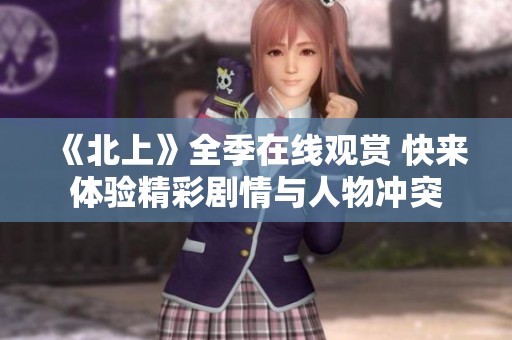 《北上》全季在线观赏 快来体验精彩剧情与人物冲突