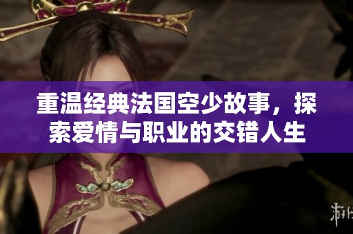 重温经典法国空少故事，探索爱情与职业的交错人生