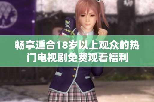 畅享适合18岁以上观众的热门电视剧免费观看福利