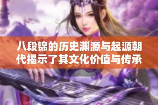 八段锦的历史渊源与起源朝代揭示了其文化价值与传承特色