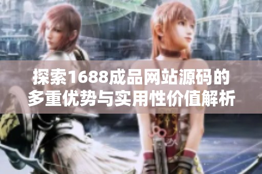 探索1688成品网站源码的多重优势与实用性价值解析