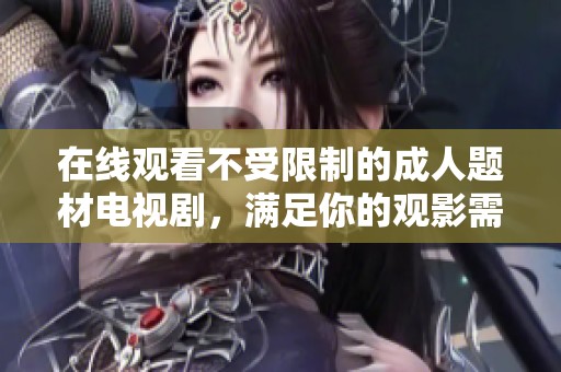 在线观看不受限制的成人题材电视剧，满足你的观影需求