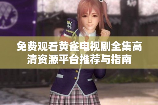 免费观看黄雀电视剧全集高清资源平台推荐与指南