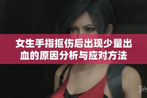 女生手指抠伤后出现少量出血的原因分析与应对方法