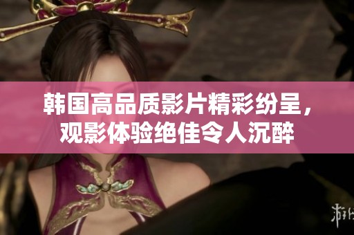 韩国高品质影片精彩纷呈，观影体验绝佳令人沉醉