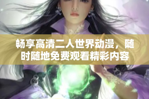 畅享高清二人世界动漫，随时随地免费观看精彩内容