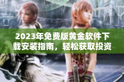 2023年免费版黄金软件下载安装指南，轻松获取投资利器