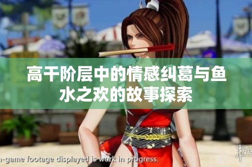 高干阶层中的情感纠葛与鱼水之欢的故事探索