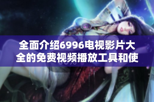 全面介绍6996电视影片大全的免费视频播放工具和使用方法
