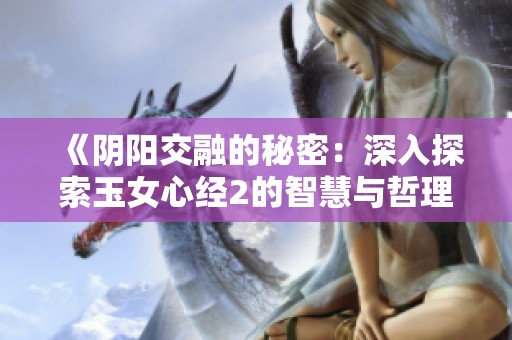 《阴阳交融的秘密：深入探索玉女心经2的智慧与哲理》