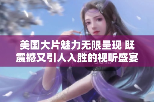 美国大片魅力无限呈现 既震撼又引人入胜的视听盛宴