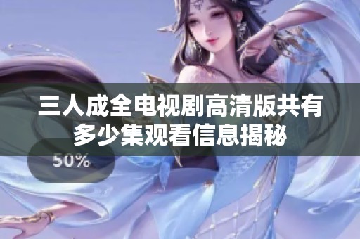 三人成全电视剧高清版共有多少集观看信息揭秘