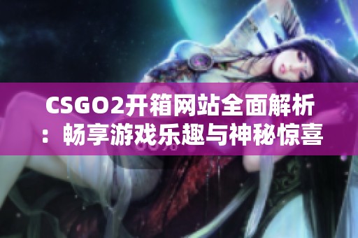 CSGO2开箱网站全面解析：畅享游戏乐趣与神秘惊喜