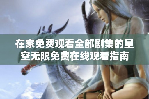 在家免费观看全部剧集的星空无限免费在线观看指南