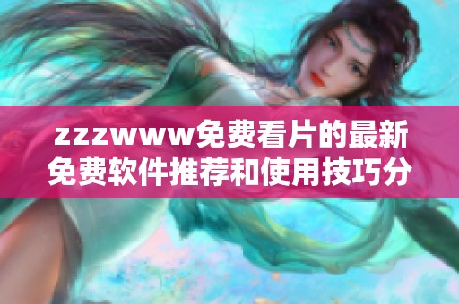 zzzwww免费看片的最新免费软件推荐和使用技巧分享